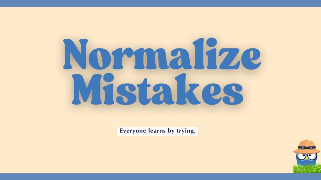 A motivational image with a light tan background and thick blue borders, featuring the large blue, 3D-effect text "Normalize Mistakes." Below the main text, a small black box contains the text "Everyone learns by trying." In the bottom right corner is a cartoon blue creature wearing a safari hat and round glasses.