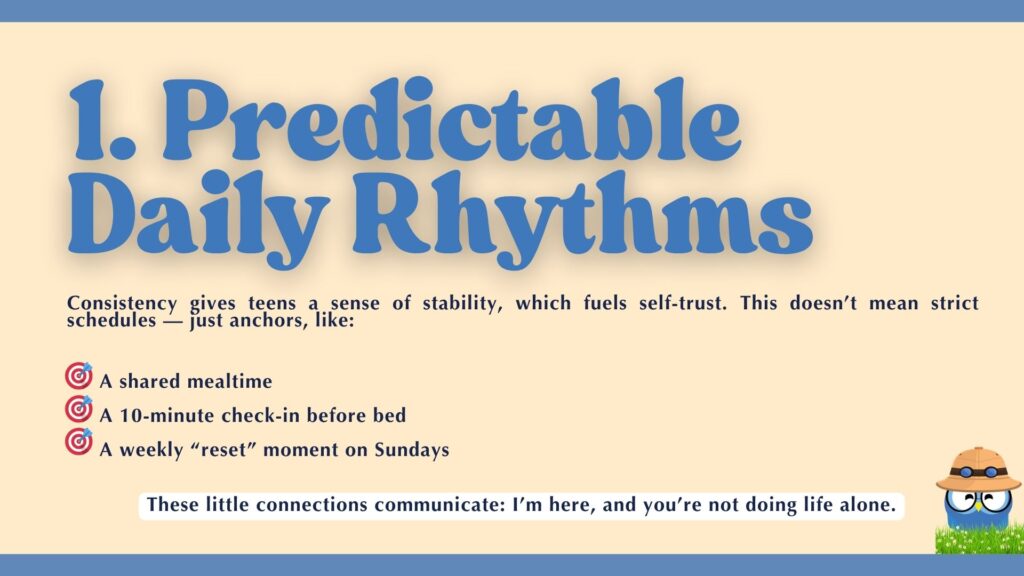 1. Predictable Daily Rhythms." Supporting text explains that "Consistency gives teens a sense of stability, which fuels self-trust." Examples of anchors include: "A shared mealtime," "A 10-minute check-in before bed," and "A weekly 'reset' moment on Sundays." A concluding line reads, "These little connections communicate: I'm here, and you're not doing life alone." A cartoon blue creature wearing a safari hat is in the corner.